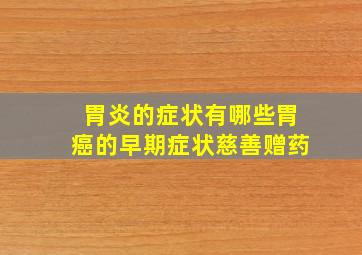 胃炎的症状有哪些胃癌的早期症状慈善赠药