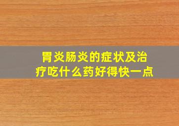 胃炎肠炎的症状及治疗吃什么药好得快一点