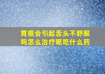 胃癌会引起舌头不舒服吗怎么治疗呢吃什么药