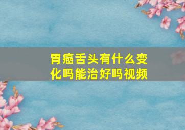 胃癌舌头有什么变化吗能治好吗视频