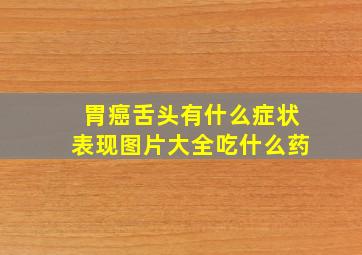 胃癌舌头有什么症状表现图片大全吃什么药