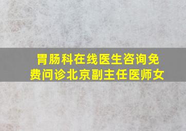 胃肠科在线医生咨询免费问诊北京副主任医师女