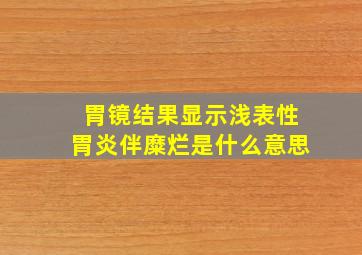 胃镜结果显示浅表性胃炎伴糜烂是什么意思