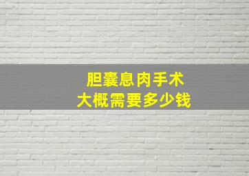 胆囊息肉手术大概需要多少钱