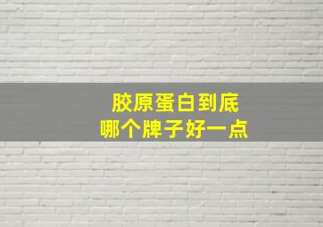 胶原蛋白到底哪个牌子好一点