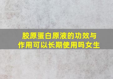 胶原蛋白原液的功效与作用可以长期使用吗女生