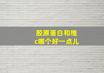 胶原蛋白和维c哪个好一点儿