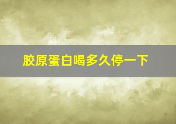 胶原蛋白喝多久停一下