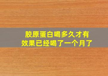 胶原蛋白喝多久才有效果已经喝了一个月了