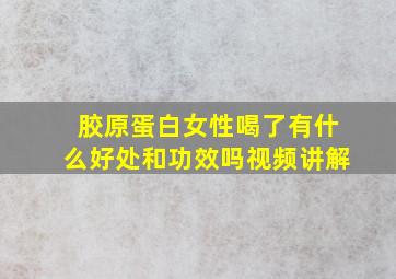 胶原蛋白女性喝了有什么好处和功效吗视频讲解