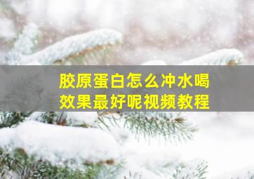 胶原蛋白怎么冲水喝效果最好呢视频教程