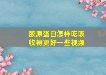 胶原蛋白怎样吃吸收得更好一些视频