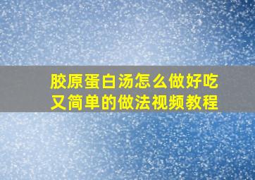 胶原蛋白汤怎么做好吃又简单的做法视频教程