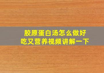 胶原蛋白汤怎么做好吃又营养视频讲解一下