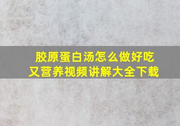 胶原蛋白汤怎么做好吃又营养视频讲解大全下载