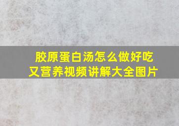 胶原蛋白汤怎么做好吃又营养视频讲解大全图片