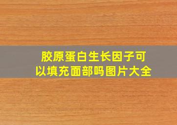 胶原蛋白生长因子可以填充面部吗图片大全