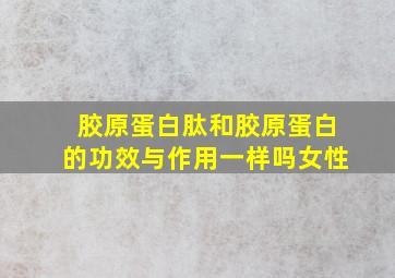 胶原蛋白肽和胶原蛋白的功效与作用一样吗女性