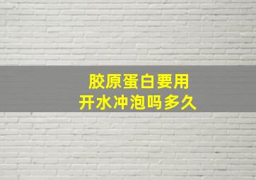 胶原蛋白要用开水冲泡吗多久