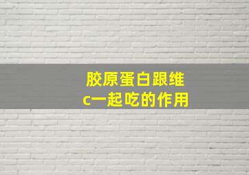 胶原蛋白跟维c一起吃的作用