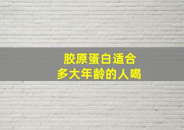 胶原蛋白适合多大年龄的人喝