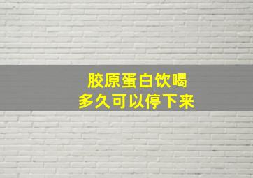 胶原蛋白饮喝多久可以停下来