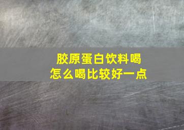 胶原蛋白饮料喝怎么喝比较好一点