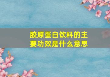 胶原蛋白饮料的主要功效是什么意思