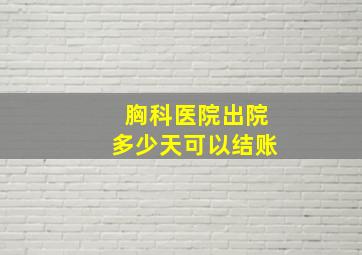 胸科医院出院多少天可以结账