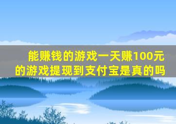 能赚钱的游戏一天赚100元的游戏提现到支付宝是真的吗