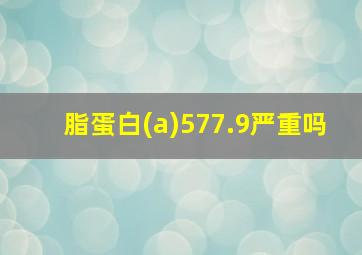 脂蛋白(a)577.9严重吗