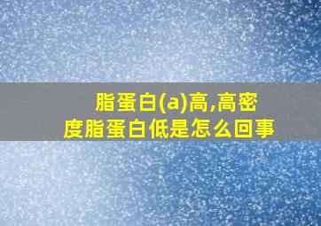 脂蛋白(a)高,高密度脂蛋白低是怎么回事