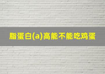 脂蛋白(a)高能不能吃鸡蛋