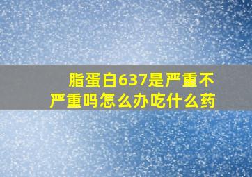 脂蛋白637是严重不严重吗怎么办吃什么药