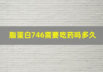 脂蛋白746需要吃药吗多久