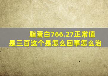 脂蛋白766.27正常值是三百这个是怎么回事怎么治