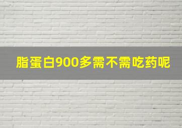 脂蛋白900多需不需吃药呢