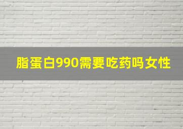 脂蛋白990需要吃药吗女性