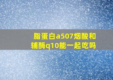 脂蛋白a507烟酸和辅酶q10能一起吃吗