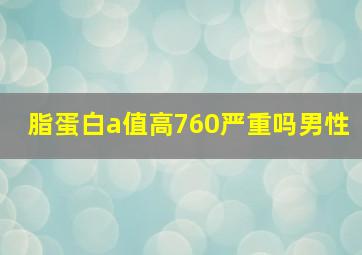 脂蛋白a值高760严重吗男性