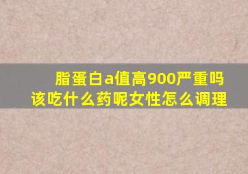 脂蛋白a值高900严重吗该吃什么药呢女性怎么调理