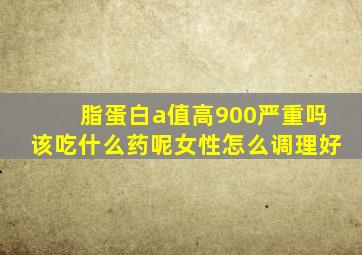 脂蛋白a值高900严重吗该吃什么药呢女性怎么调理好