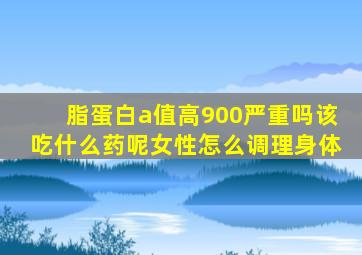 脂蛋白a值高900严重吗该吃什么药呢女性怎么调理身体