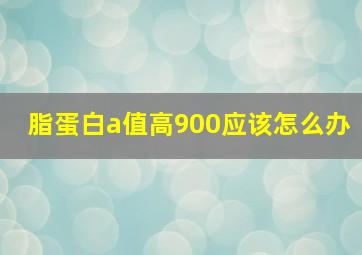 脂蛋白a值高900应该怎么办