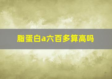 脂蛋白a六百多算高吗