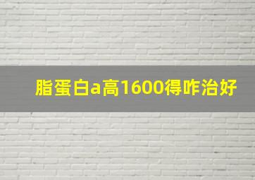 脂蛋白a高1600得咋治好