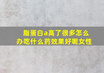 脂蛋白a高了很多怎么办吃什么药效果好呢女性