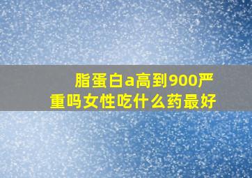 脂蛋白a高到900严重吗女性吃什么药最好