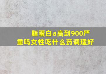 脂蛋白a高到900严重吗女性吃什么药调理好