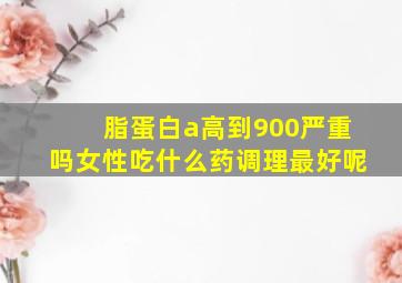 脂蛋白a高到900严重吗女性吃什么药调理最好呢